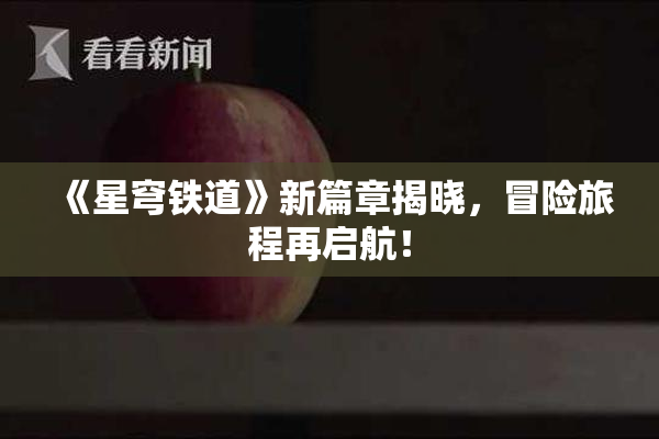 《星穹铁道》新篇章揭晓，冒险旅程再启航！