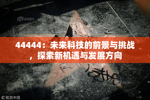 44444：未来科技的前景与挑战，探索新机遇与发展方向