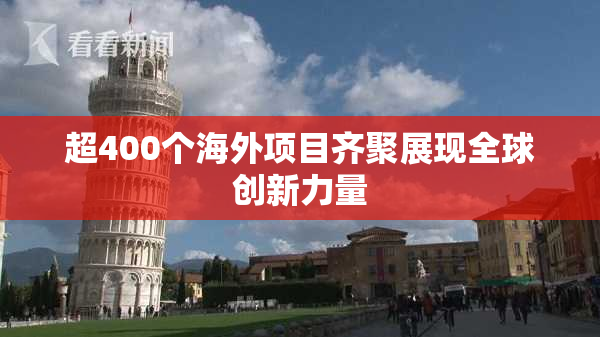 超400个海外项目齐聚展现全球创新力量
