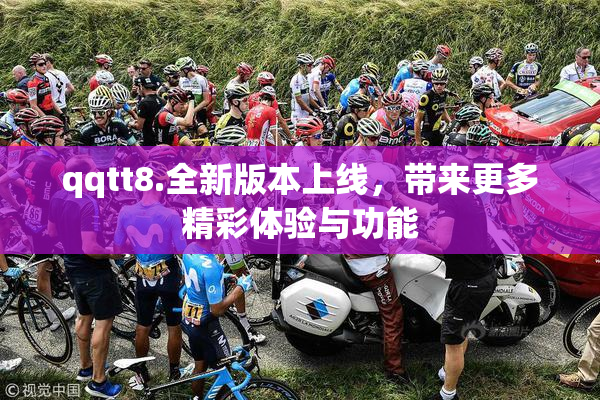 qqtt8.全新版本上线，带来更多精彩体验与功能