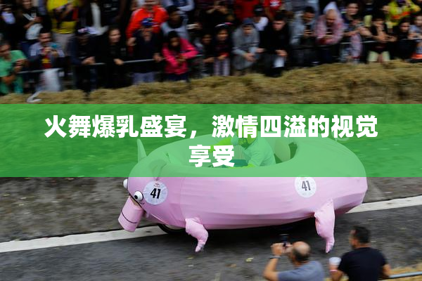 火舞爆乳盛宴，激情四溢的视觉享受