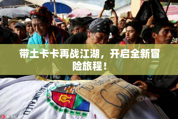 带土卡卡再战江湖，开启全新冒险旅程！