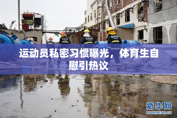 运动员私密习惯曝光，体育生自慰引热议