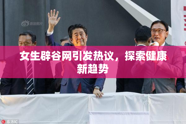 女生辟谷网引发热议，探索健康新趋势