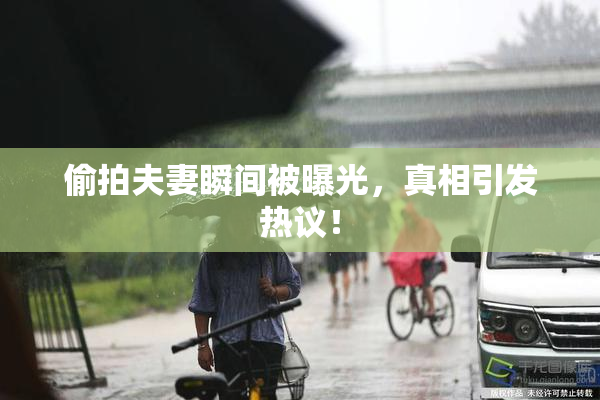 偷拍夫妻瞬间被曝光，真相引发热议！