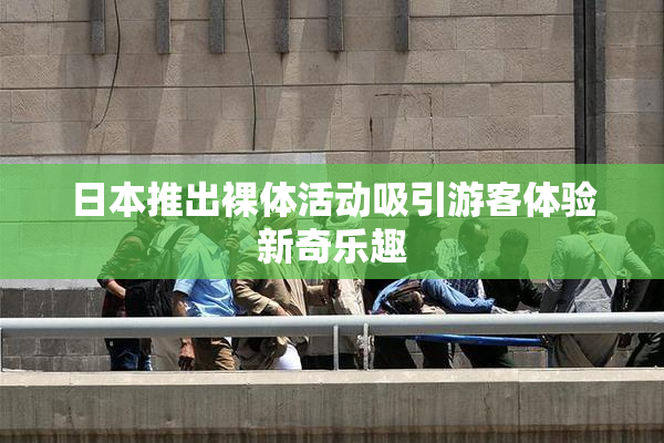 日本推出裸体活动吸引游客体验新奇乐趣