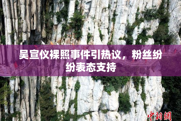 吴宣仪裸照事件引热议，粉丝纷纷表态支持