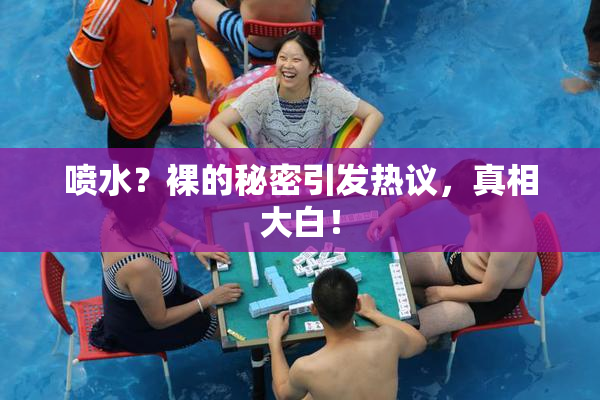 喷水？裸的秘密引发热议，真相大白！