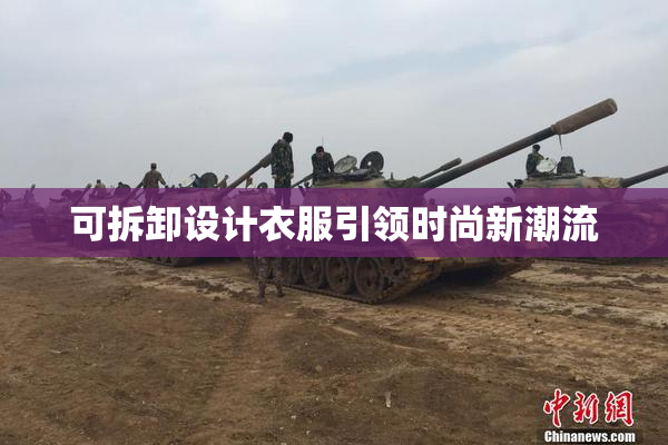 可拆卸设计衣服引领时尚新潮流