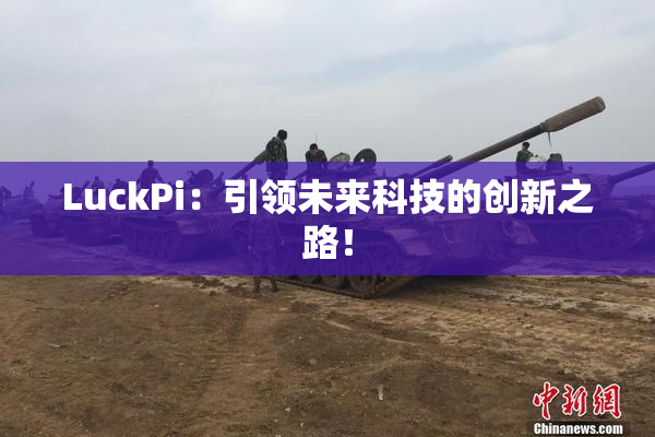 LuckPi：引领未来科技的创新之路！