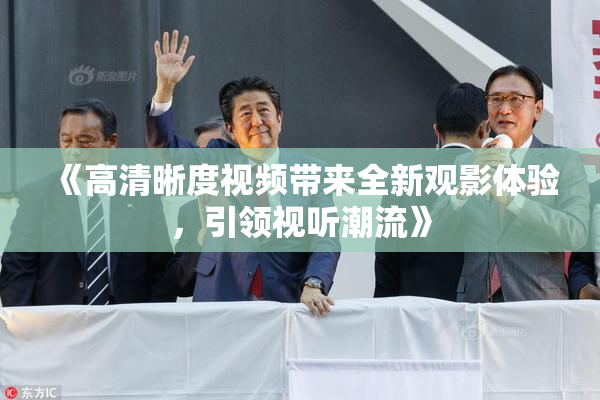 《高清晰度视频带来全新观影体验，引领视听潮流》