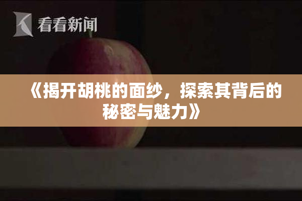《揭开胡桃的面纱，探索其背后的秘密与魅力》