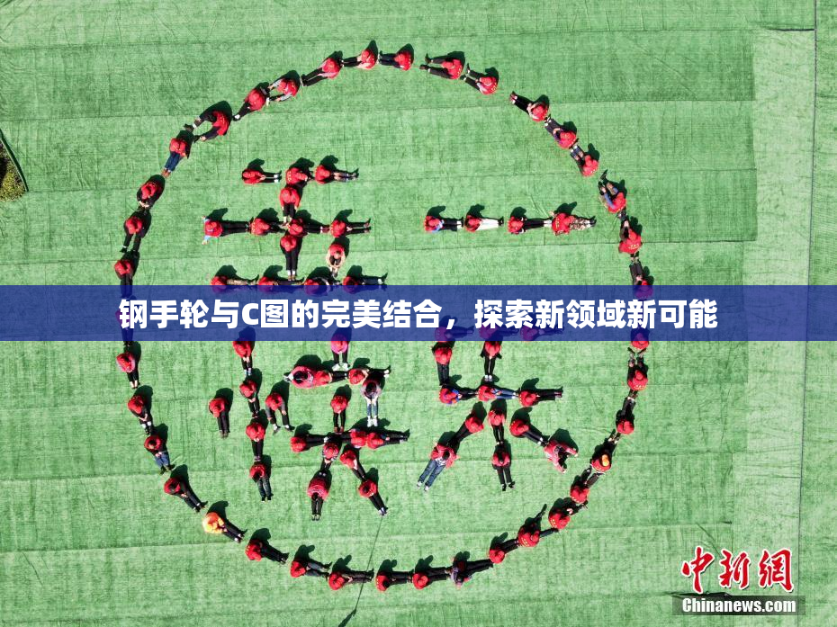 钢手轮与C图的完美结合，探索新领域新可能
