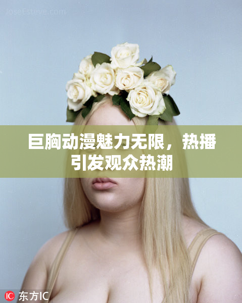 巨胸动漫魅力无限，热播引发观众热潮