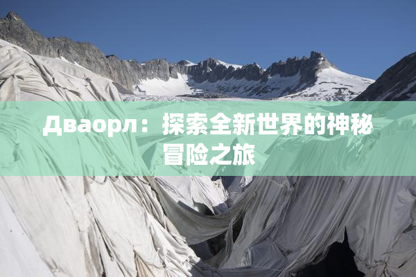Дваорл：探索全新世界的神秘冒险之旅