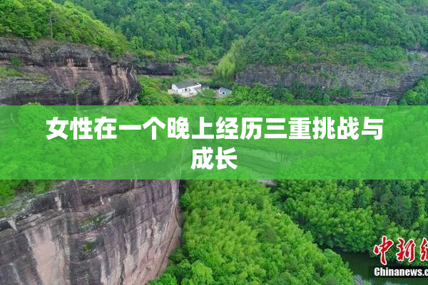 女性在一个晚上经历三重挑战与成长