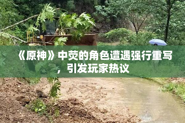 《原神》中荧的角色遭遇强行重写，引发玩家热议