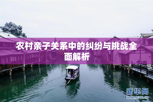 农村亲子关系中的纠纷与挑战全面解析