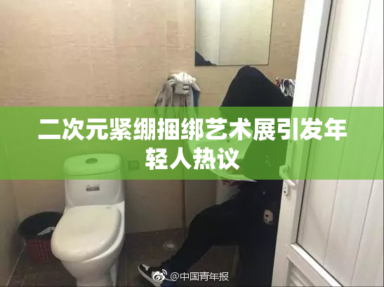 二次元紧绷捆绑艺术展引发年轻人热议