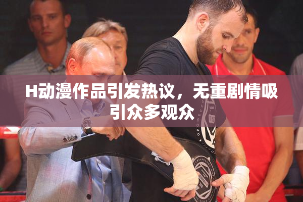 H动漫作品引发热议，无重剧情吸引众多观众