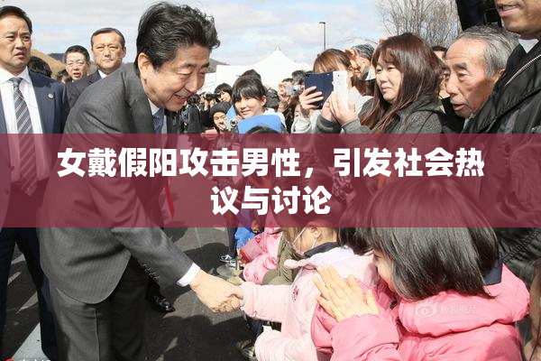 女戴假阳攻击男性，引发社会热议与讨论