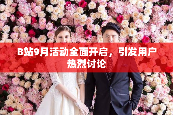 B站9月活动全面开启，引发用户热烈讨论