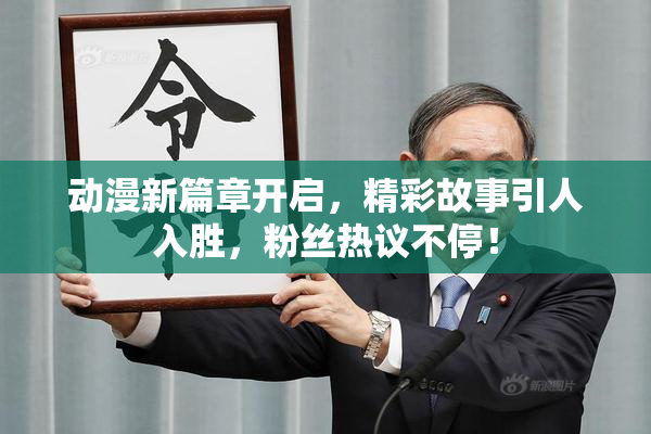动漫新篇章开启，精彩故事引人入胜，粉丝热议不停！