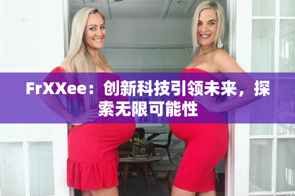 FrXXee：创新科技引领未来，探索无限可能性