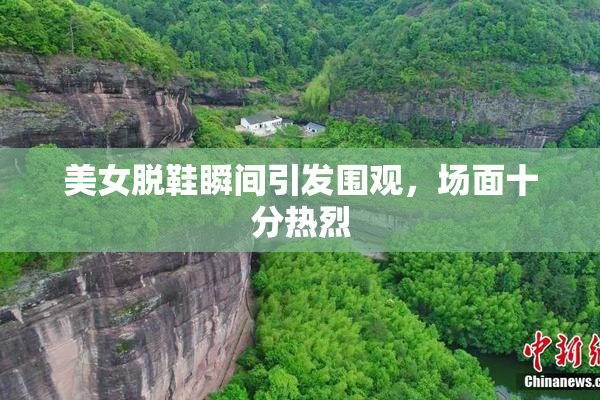 美女脱鞋瞬间引发围观，场面十分热烈