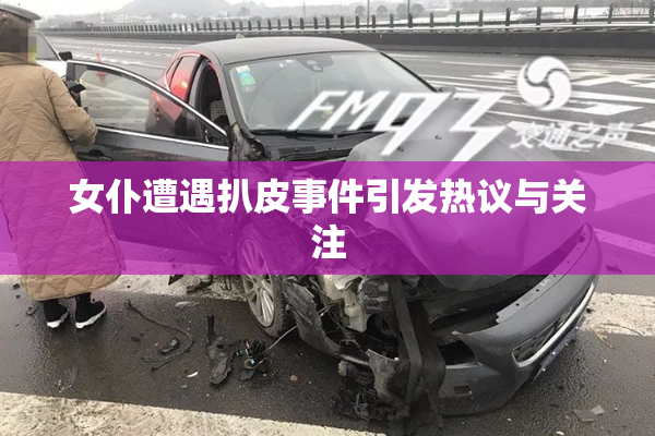 女仆遭遇扒皮事件引发热议与关注