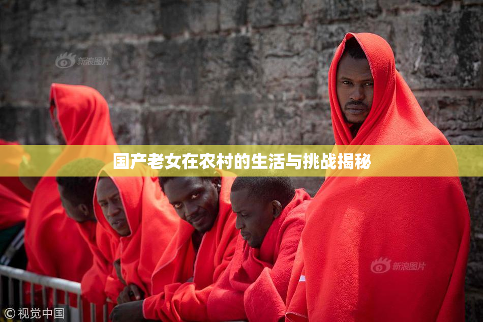 国产老女在农村的生活与挑战揭秘