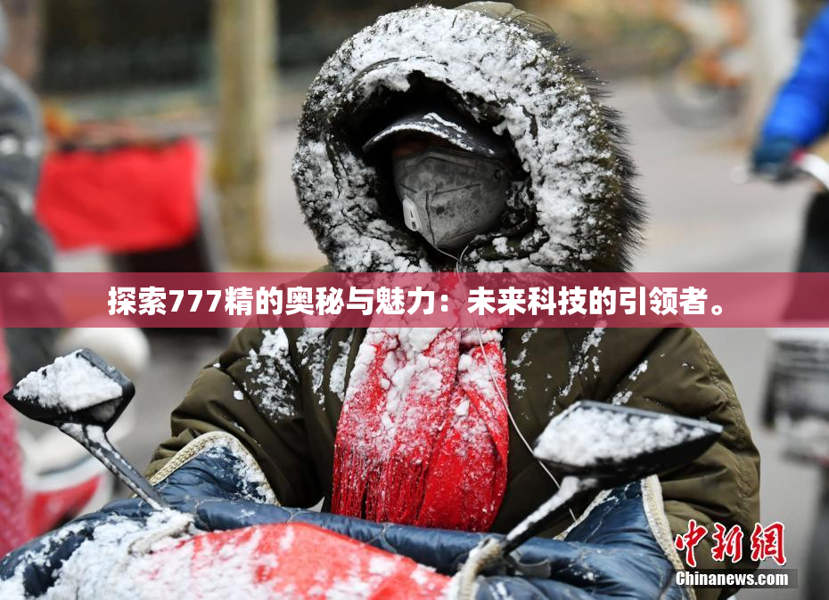 探索777精的奥秘与魅力：未来科技的引领者。
