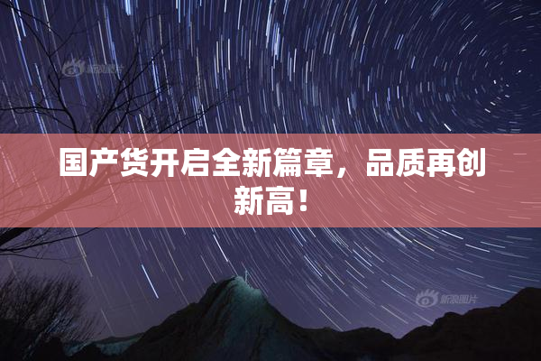 国产货开启全新篇章，品质再创新高！