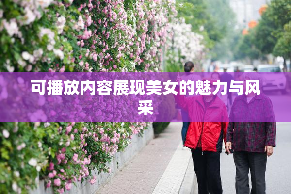可播放内容展现美女的魅力与风采