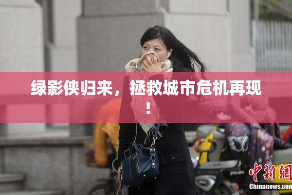 绿影侠归来，拯救城市危机再现！