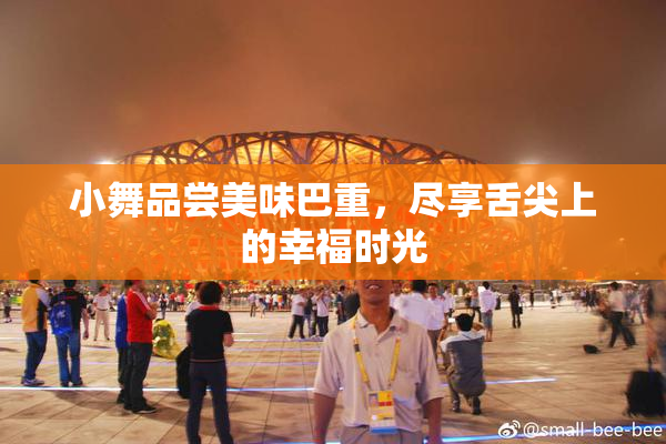 小舞品尝美味巴重，尽享舌尖上的幸福时光