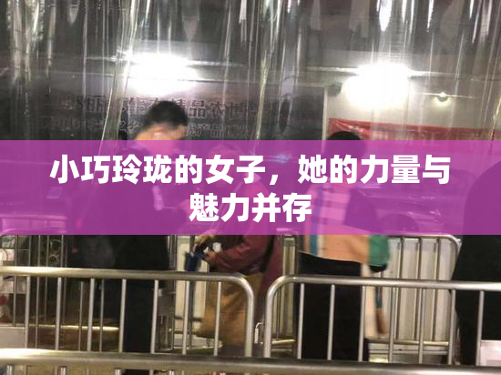 小巧玲珑的女子，她的力量与魅力并存