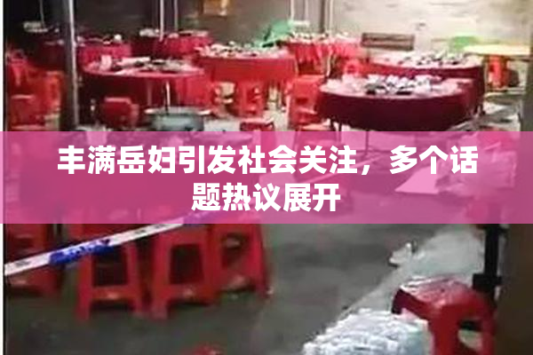 丰满岳妇引发社会关注，多个话题热议展开