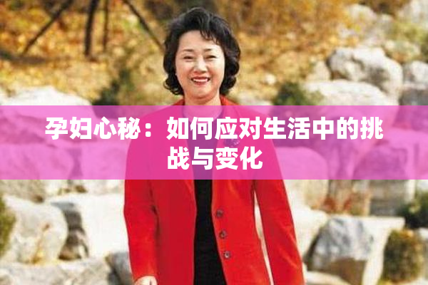 孕妇心秘：如何应对生活中的挑战与变化