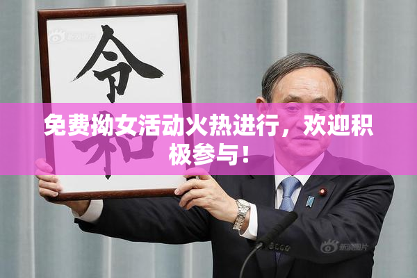 免费拗女活动火热进行，欢迎积极参与！