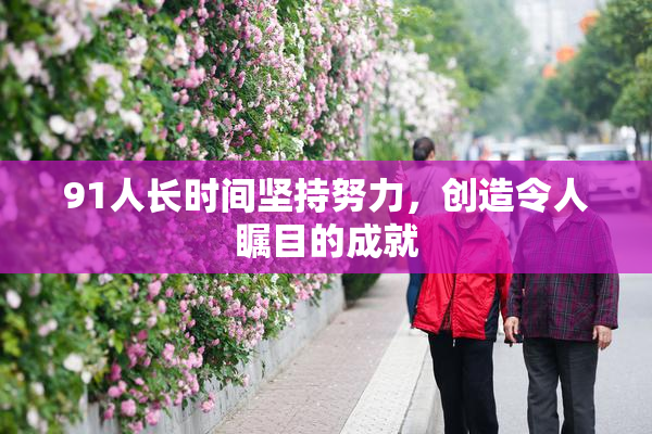 91人长时间坚持努力，创造令人瞩目的成就