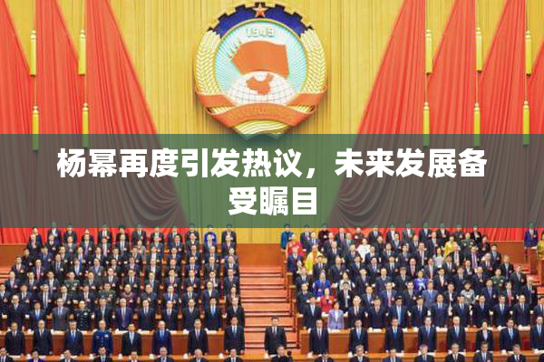 杨幂再度引发热议，未来发展备受瞩目