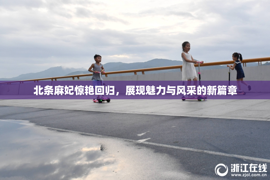 北条麻妃惊艳回归，展现魅力与风采的新篇章