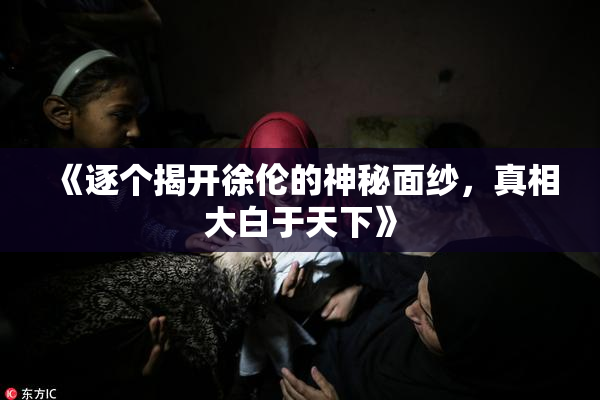 《逐个揭开徐伦的神秘面纱，真相大白于天下》