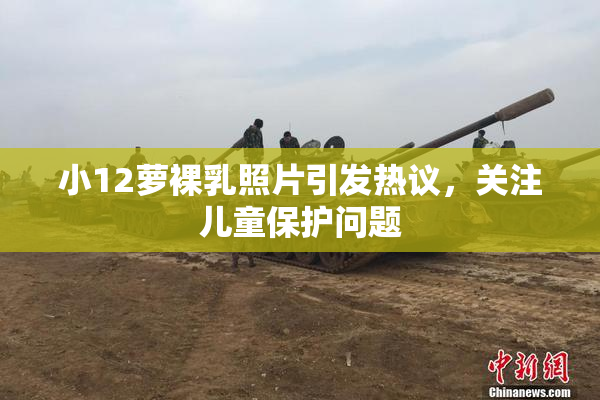 小12萝裸乳照片引发热议，关注儿童保护问题