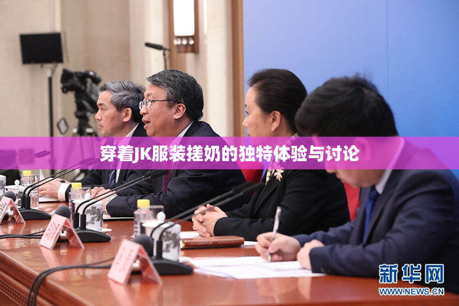 穿着JK服装搓奶的独特体验与讨论