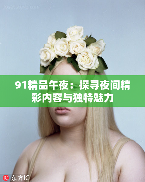 91精品午夜：探寻夜间精彩内容与独特魅力