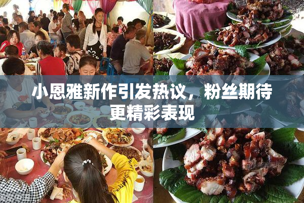 小恩雅新作引发热议，粉丝期待更精彩表现
