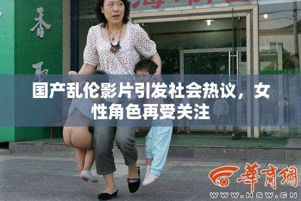 国产乱伦影片引发社会热议，女性角色再受关注