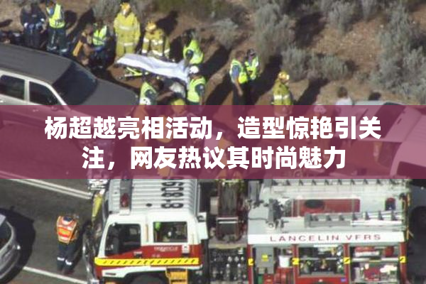 杨超越亮相活动，造型惊艳引关注，网友热议其时尚魅力